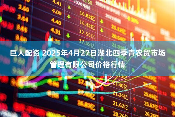 巨人配资 2025年4月27日湖北四季青农贸市场管理有限公司价格行情