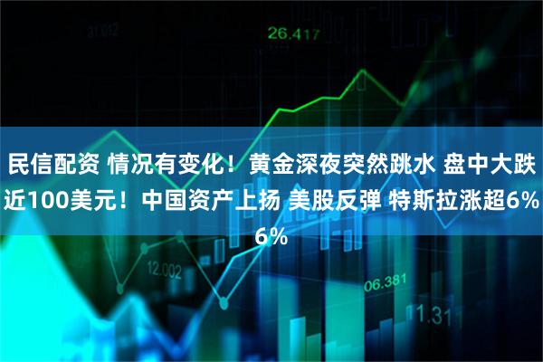 民信配资 情况有变化！黄金深夜突然跳水 盘中大跌近100美元！中国资产上扬 美股反弹 特斯拉涨超6%