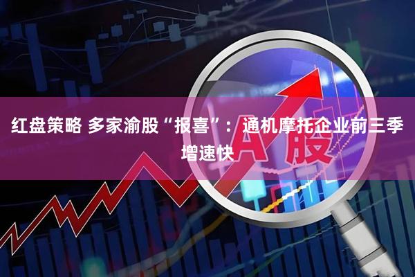 红盘策略 多家渝股“报喜”：通机摩托企业前三季增速快