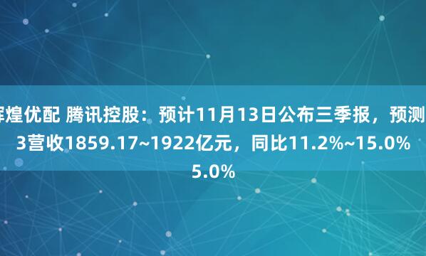 辉煌优配 腾讯控股：预计11月13日公布三季报，预测Q3营收1859.17~1922亿元，同比11.2%~15.0%