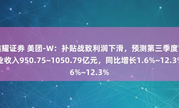 鑫耀证券 美团-W：补贴战致利润下滑，预测第三季度营业收入950.75~1050.79亿元，同比增长1.6%~12.3%