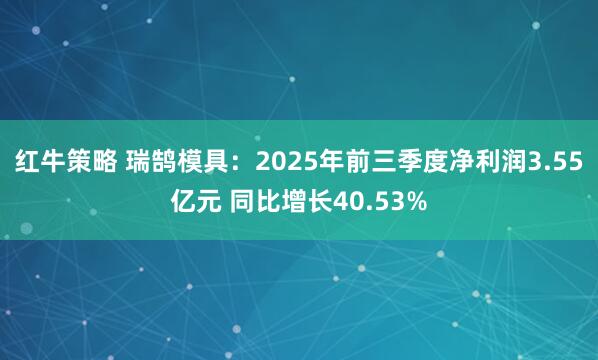 红牛策略 瑞鹄模具：2025年前三季度净利润3.55亿元 同比增长40.53%