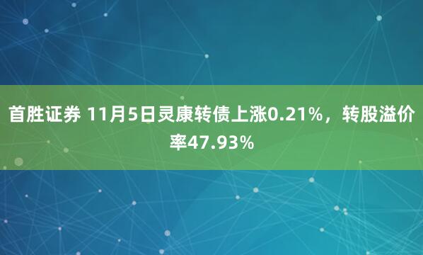 首胜证券 11月5日灵康转债上涨0.21%，转股溢价率47.93%