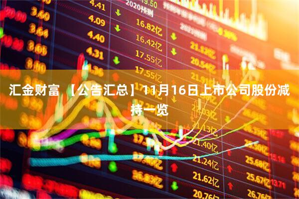 汇金财富 【公告汇总】11月16日上市公司股份减持一览