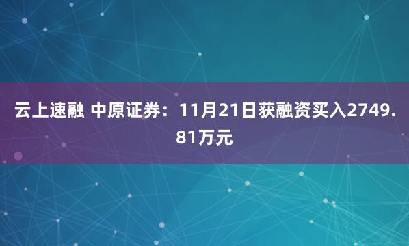 云上速融 中原证券：11月21日获融资买入2749.81万元
