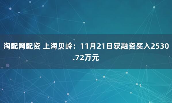 淘配网配资 上海贝岭：11月21日获融资买入2530.72万元