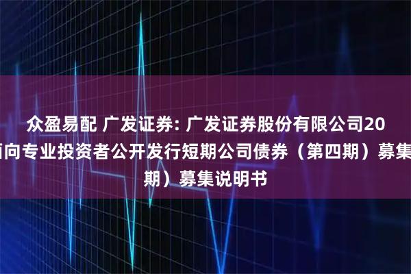 众盈易配 广发证券: 广发证券股份有限公司2025年面向专业投资者公开发行短期公司债券（第四期）募集说明书