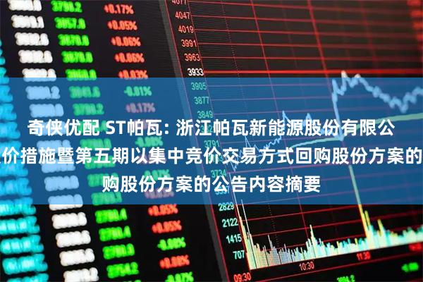 奇侠优配 ST帕瓦: 浙江帕瓦新能源股份有限公司关于稳定股价措施暨第五期以集中竞价交易方式回购股份方案的公告内容摘要