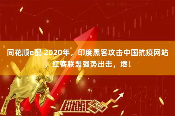 同花顺e配 2020年，印度黑客攻击中国抗疫网站，红客联盟强势出击，燃！