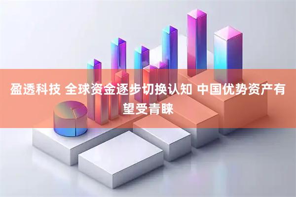 盈透科技 全球资金逐步切换认知 中国优势资产有望受青睐